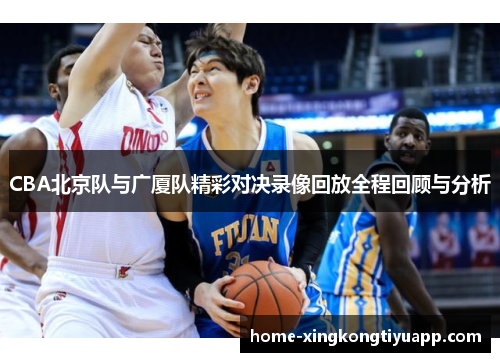 CBA北京队与广厦队精彩对决录像回放全程回顾与分析