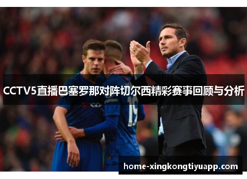 CCTV5直播巴塞罗那对阵切尔西精彩赛事回顾与分析