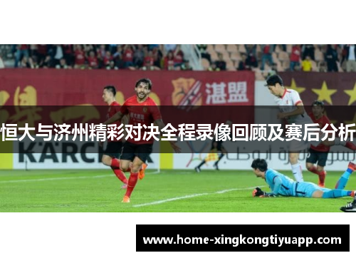 恒大与济州精彩对决全程录像回顾及赛后分析